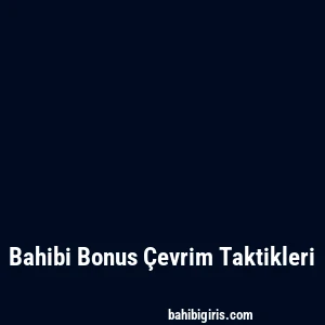 Bahibi Bonus Çevrim Taktikleri