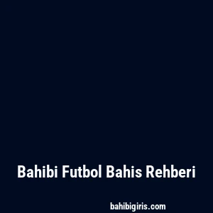 Bahibi Futbol Bahis Rehberi