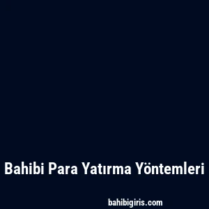 Bahibi Para Yatırma Yöntemleri